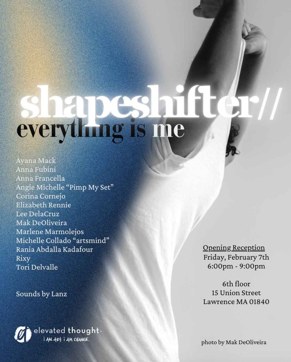 Shapeshifter marketing Poster for the group exhibition shapeshifter // everything is me, presented by Elevated Thought. The background features a black-and-white photograph of a person reaching upward, with a gradient of blue and gold light on the left side. Artist names are listed, including Elizabeth Rennie, and event details note the opening reception on Friday, February 7th from 6–9 PM at 15 Union Street, Lawrence, MA. Poster photo credit: Mak DeOliveira.